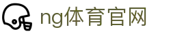 NG体育 (中国区)官网 - 高清体育赛事观看平台 - NG SPORTS